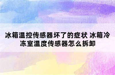 冰箱温控传感器坏了的症状 冰箱冷冻室温度传感器怎么拆卸